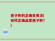 孢子粉的正确食用法(如何正确品尝孢子粉？)