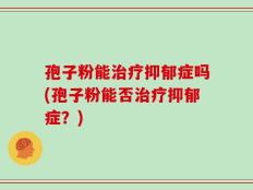 孢子粉能治疗抑郁症吗(孢子粉能否治疗抑郁症？)