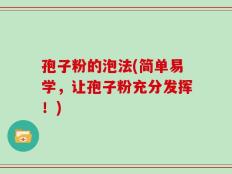 孢子粉的泡法(简单易学，让孢子粉充分发挥！)