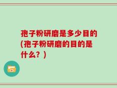 孢子粉研磨是多少目的(孢子粉研磨的目的是什么？)
