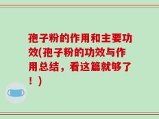 孢子粉的作用和主要功效(孢子粉的功效与作用总结，看这篇就够了！)