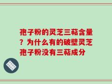 孢子粉的灵芝三萜含量？为什么有的破壁灵芝孢子粉没有三萜成分