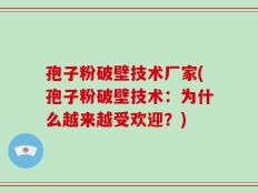 孢子粉破壁技术厂家(孢子粉破壁技术：为什么越来越受欢迎？)