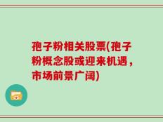 孢子粉相关股票(孢子粉概念股或迎来机遇，市场前景广阔)