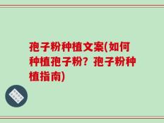 孢子粉种植文案(如何种植孢子粉？孢子粉种植指南)