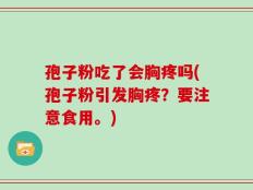 孢子粉吃了会胸疼吗(孢子粉引发胸疼？要注意食用。)
