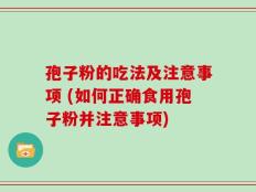 孢子粉的吃法及注意事项 (如何正确食用孢子粉并注意事项)