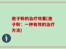 孢子粉的治疗效果(孢子粉：一种有效的治疗方法)