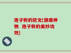 孢子粉的软文(健康神物  孢子粉的美妙功效)
