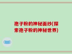 孢子粉的神秘面纱(探索孢子粉的神秘世界)