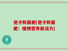 孢子粉菌肥(孢子粉菌肥：植物营养新活力)