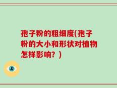 孢子粉的粗细度(孢子粉的大小和形状对植物怎样影响？)