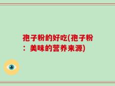 孢子粉的好吃(孢子粉：美味的营养来源)