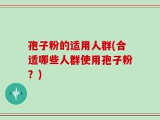 孢子粉的适用人群(合适哪些人群使用孢子粉？)