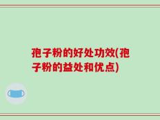 孢子粉的好处功效(孢子粉的益处和优点)