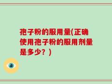 孢子粉的服用量(正确使用孢子粉的服用剂量是多少？)