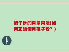 孢子粉的用量用法(如何正确使用孢子粉？)