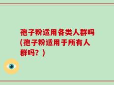 孢子粉适用各类人群吗(孢子粉适用于所有人群吗？)