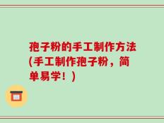 孢子粉的手工制作方法(手工制作孢子粉，简单易学！)