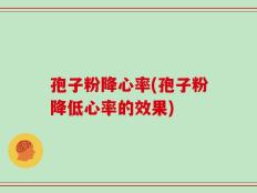 孢子粉降心率(孢子粉降低心率的效果)