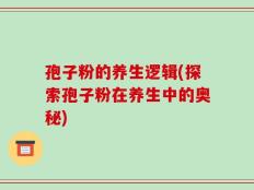 孢子粉的养生逻辑(探索孢子粉在养生中的奥秘)