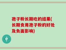 孢子粉长期吃的结果(长期食用孢子粉的好处及负面影响)