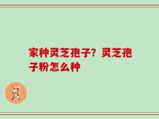 家种灵芝孢子？灵芝孢子粉怎么种