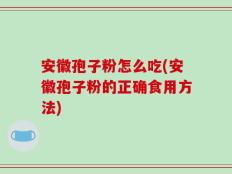 安徽孢子粉怎么吃(安徽孢子粉的正确食用方法)