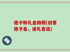 孢子粉礼盒拍照(创意孢子盒，送礼首选)