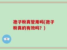 孢子粉真管用吗(孢子粉真的有效吗？)