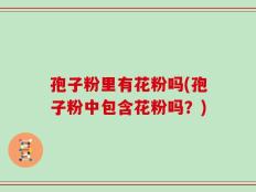 孢子粉里有花粉吗(孢子粉中包含花粉吗？)