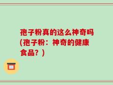 孢子粉真的这么神奇吗(孢子粉：神奇的健康食品？)