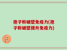 孢子粉破壁免疫力(孢子粉破壁提升免疫力)