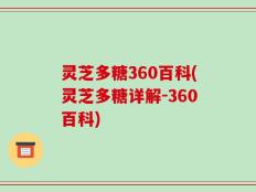 灵芝多糖360百科(灵芝多糖详解-360百科)