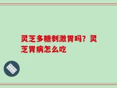 灵芝多糖刺激胃吗？灵芝胃病怎么吃