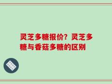 灵芝多糖报价？灵芝多糖与香菇多糖的区别