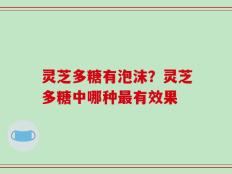 灵芝多糖有泡沫？灵芝多糖中哪种最有效果