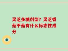 灵芝多糖剂型？灵芝香菇平菇有什么标志性成分