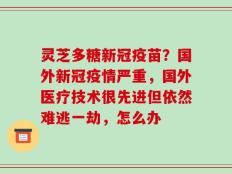 灵芝多糖新冠疫苗？国外新冠疫情严重，国外医疗技术很先进但依然难逃一劫，怎么办