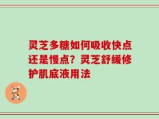 灵芝多糖如何吸收快点还是慢点？灵芝舒缓修护肌底液用法