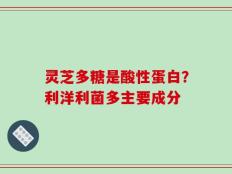 灵芝多糖是酸性蛋白？利洋利菌多主要成分