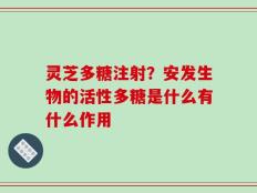 灵芝多糖注射？安发生物的活性多糖是什么有什么作用
