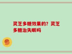 灵芝多糖效果的？灵芝多糖治失眠吗
