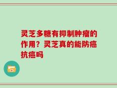 灵芝多糖有抑制肿瘤的作用？灵芝真的能防癌抗癌吗