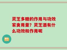 灵芝多糖的作用与功效家禽用量？灵芝酒有什么功效和作用呢