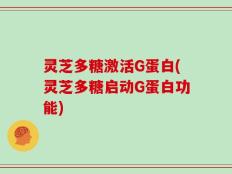 灵芝多糖激活G蛋白(灵芝多糖启动G蛋白功能)