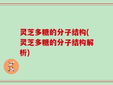 灵芝多糖的分子结构(灵芝多糖的分子结构解析)