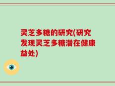 灵芝多糖的研究(研究发现灵芝多糖潜在健康益处)