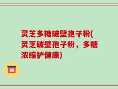 灵芝多糖破壁孢子粉(灵芝破壁孢子粉，多糖浓缩护健康)