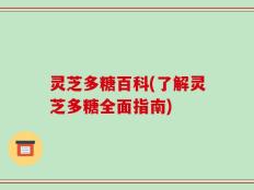 灵芝多糖百科(了解灵芝多糖全面指南)
